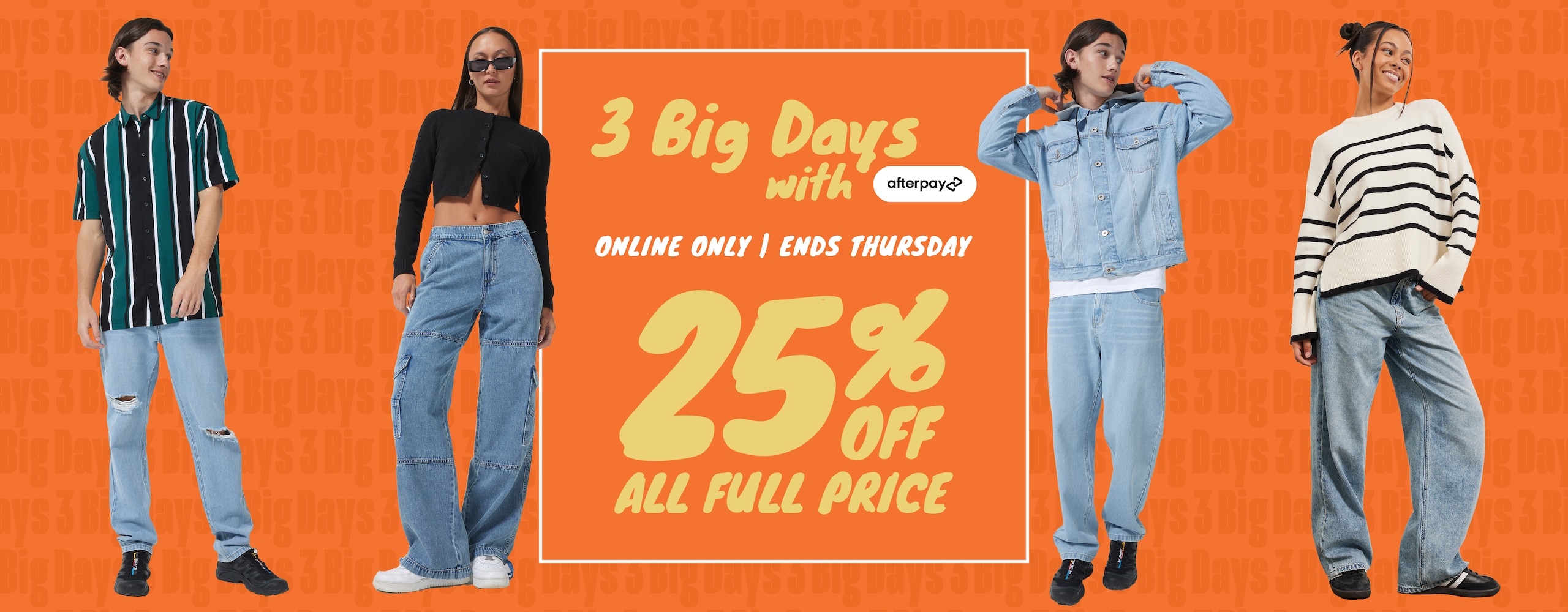 3 Big Days With Afterpay. Online Only. Ends Thursday. 25% Off All Full Price