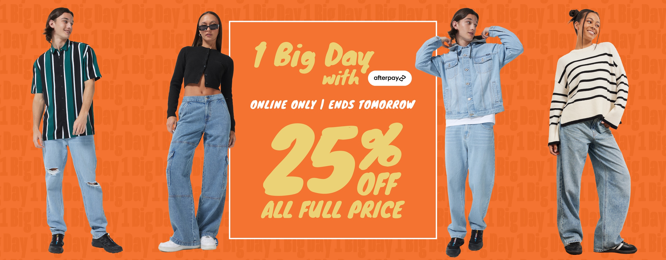 1 Big Day With Afterpay. Online Only. Ends Tonight. 25% Off All Full Price