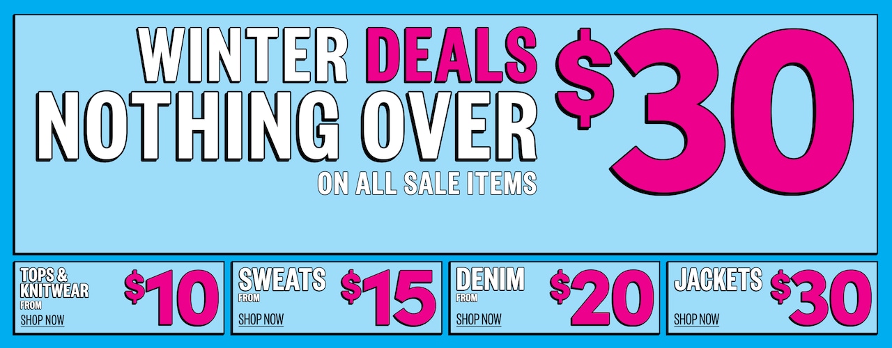 Winter Deals. Nothing Over $30 On All Sale Items. Tops & Knitwear from $10. Sweats from $15. Denim from $20. Jackets $30