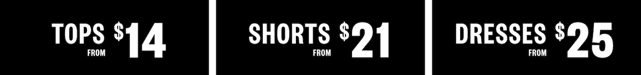 Tops From $14. Shorts From $21. Dresses From $25