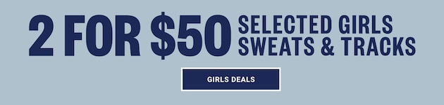 2 FOR $50 SELECTED GIRLS SWEATS & TRACKS